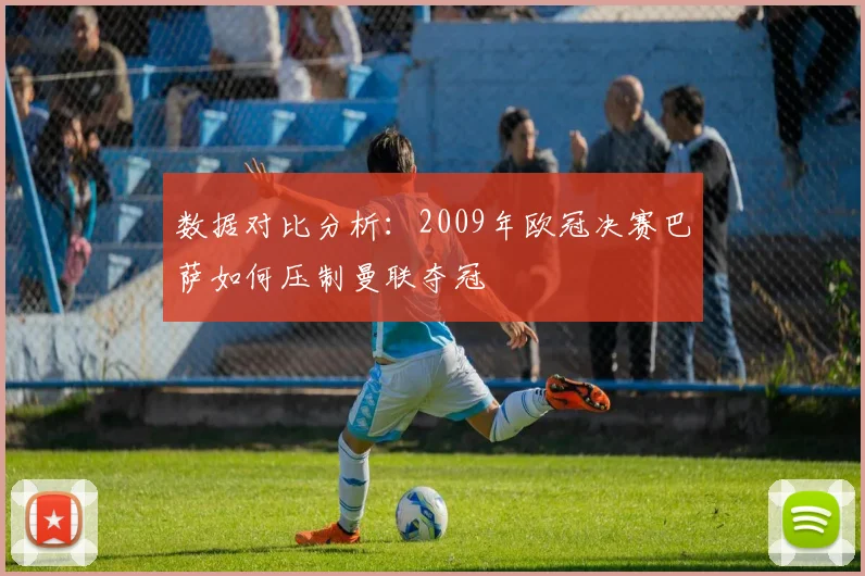 数据对比分析：2009年欧冠决赛巴萨如何压制曼联夺冠