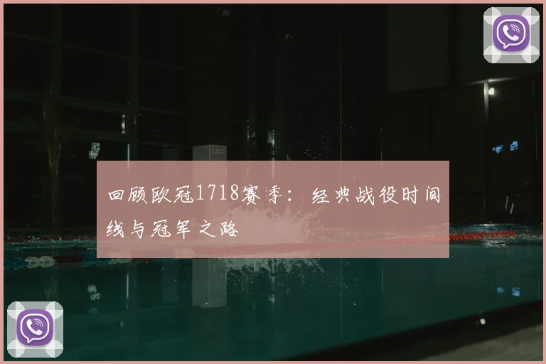 回顾欧冠1718赛季：经典战役时间线与冠军之路