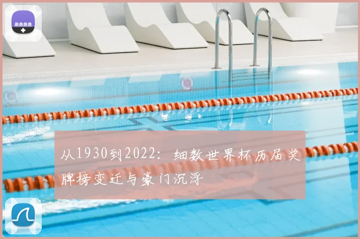 从1930到2022：细数世界杯历届奖牌榜变迁与豪门沉浮